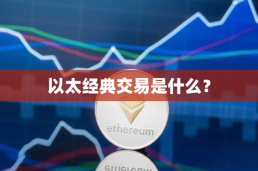 以太经典交易是什么? 以太经典交易是什么?