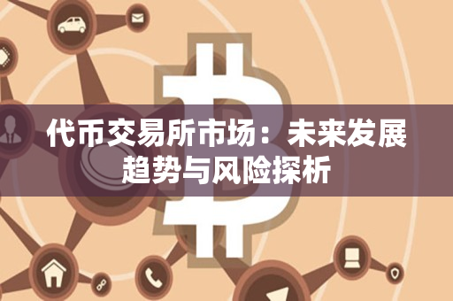 代币交易所市场:未来发展趋势与风险探析 代币交易所市场:未来发展趋势与风险探析