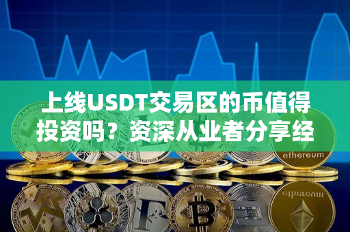 上线USDT交易区的币值得投资吗？资深从业者分享经验