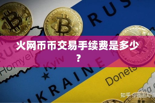 火网币币交易手续费是多少? 火网币币交易手续费是多少?