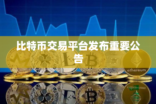 比特币交易平台发布重要公告 比特币交易平台发布重要公告