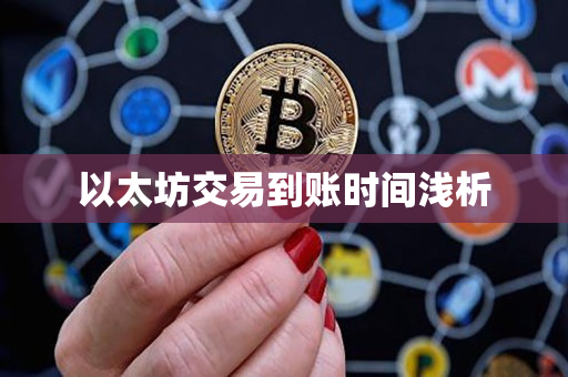 以太坊交易到账时间浅析 以太坊交易到账时间浅析