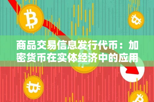 商品交易信息发行代币：加密货币在实体经济中的应用探索
