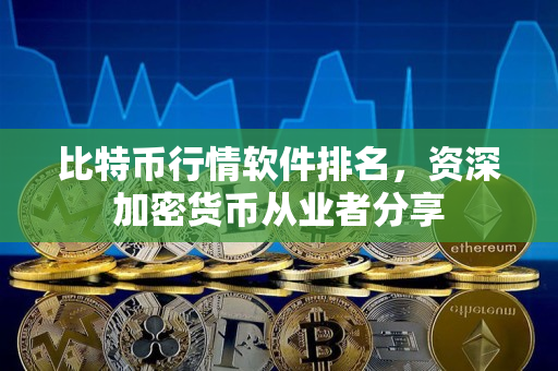比特币行情软件排名,资深加密货币从业者分享 比特币行情软件排名,资深加密货币从业者分享