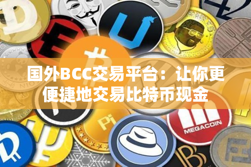 国外BCC交易平台:让你更便捷地交易比特币现金 国外BCC交易平台:让你更便捷地交易比特币现金