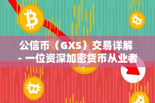公信币(GXS)交易详解 - 一位资深加密货币从业者的分享 公信币(GXS)交易详解 - 一位资深加密货币从业者的分享