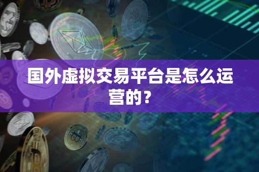 国外虚拟交易平台是怎么运营的? 国外虚拟交易平台是怎么运营的?