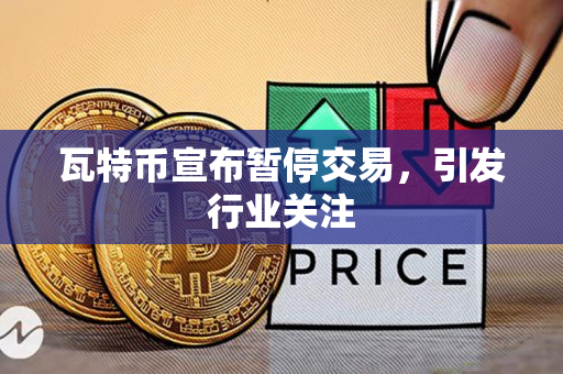 瓦特币宣布暂停交易,引发行业关注 瓦特币宣布暂停交易,引发行业关注