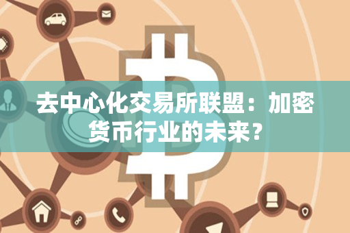 去中心化交易所联盟:加密货币行业的未来? 去中心化交易所联盟:加密货币行业的未来?