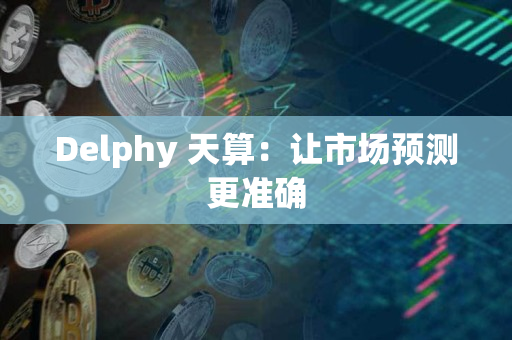 Delphy 天算:让市场预测更准确 Delphy 天算:让市场预测更准确