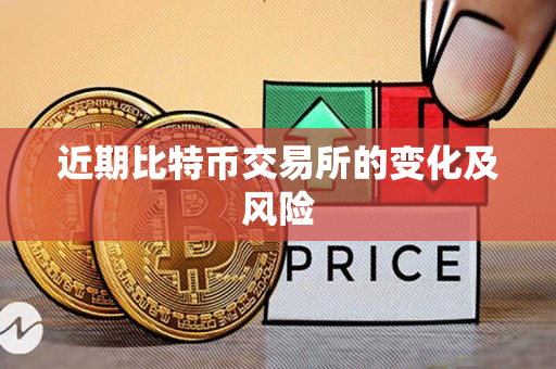 近期比特币交易所的变化及风险 近期比特币交易所的变化及风险