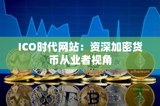 ICO时代网站：资深加密货币从业者视角