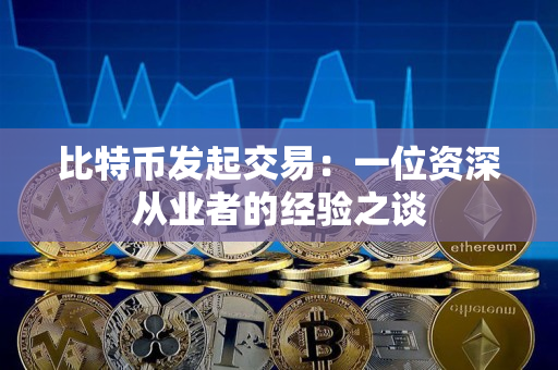 比特币发起交易：一位资深从业者的经验之谈