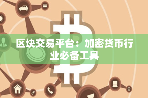 区块交易平台:加密货币行业必备工具 区块交易平台:加密货币行业必备工具