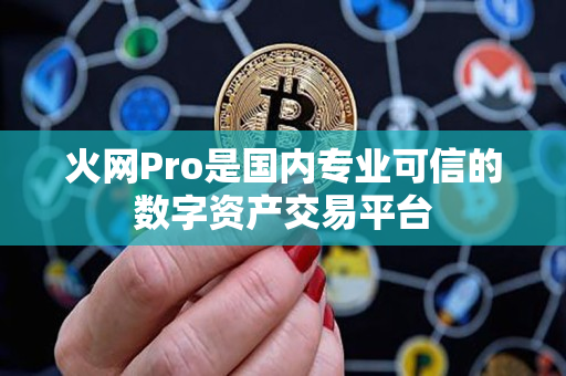 火网Pro是国内专业可信的数字资产交易平台 火网Pro是国内专业可信的数字资产交易平台