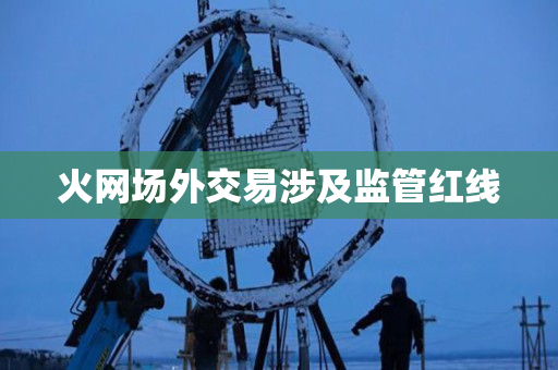 火网场外交易涉及监管红线 火网场外交易涉及监管红线