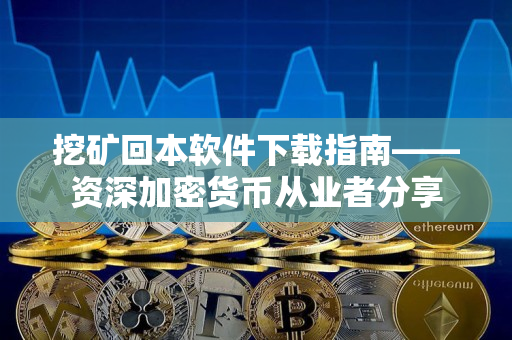 挖矿回本软件下载指南——资深加密货币从业者分享 挖矿回本软件下载指南——资深加密货币从业者分享