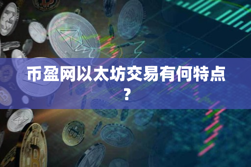 币盈网以太坊交易有何特点? 币盈网以太坊交易有何特点?