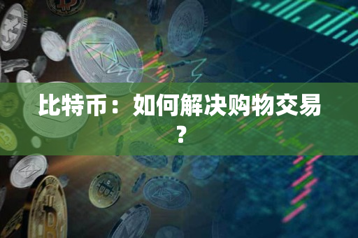 比特币：如何解决购物交易？