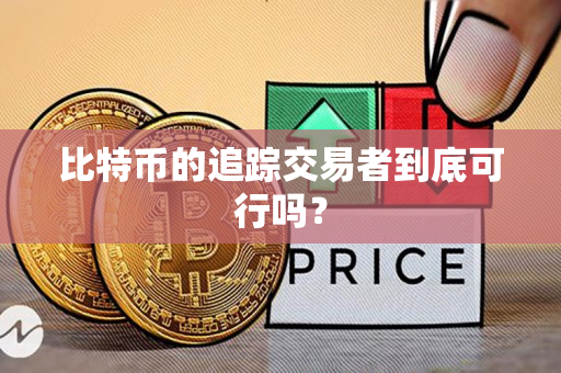比特币的追踪交易者到底可行吗? 比特币的追踪交易者到底可行吗?