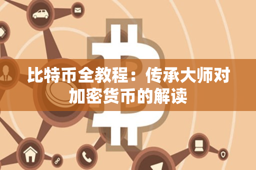 比特币全教程:传承大师对加密货币的解读 比特币全教程:传承大师对加密货币的解读
