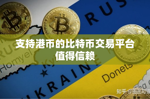 支持港币的比特币交易平台值得信赖 支持港币的比特币交易平台值得信赖