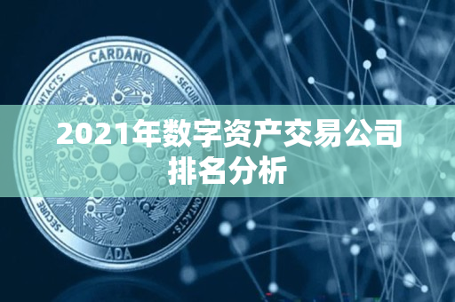 2021年数字资产交易公司排名分析 2021年数字资产交易公司排名分析