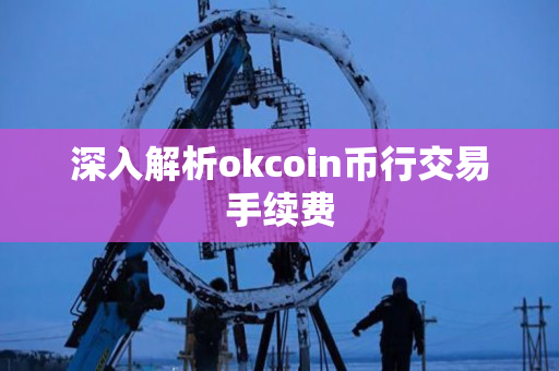 深入解析okcoin币行交易手续费