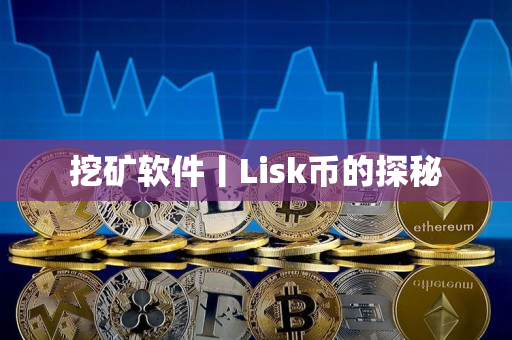 挖矿软件丨Lisk币的探秘