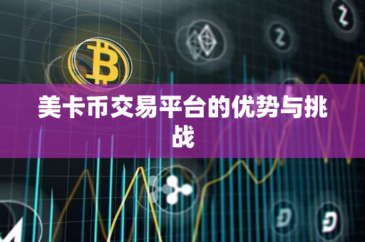 美卡币交易平台的优势与挑战 美卡币交易平台的优势与挑战