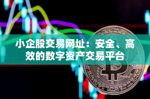 小企股交易网址:安全、高效的数字资产交易平台 小企股交易网址:安全、高效的数字资产交易平台