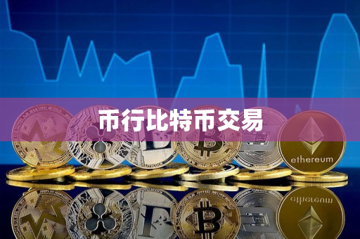 币行比特币交易 币行比特币交易