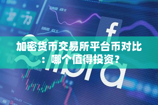 加密货币交易所平台币对比：哪个值得投资？