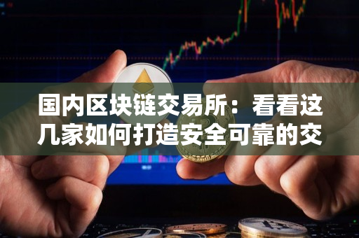 国内区块链交易所：看看这几家如何打造安全可靠的交易平台
