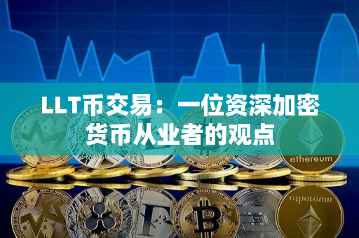 LLT币交易:一位资深加密货币从业者的观点 LLT币交易:一位资深加密货币从业者的观点