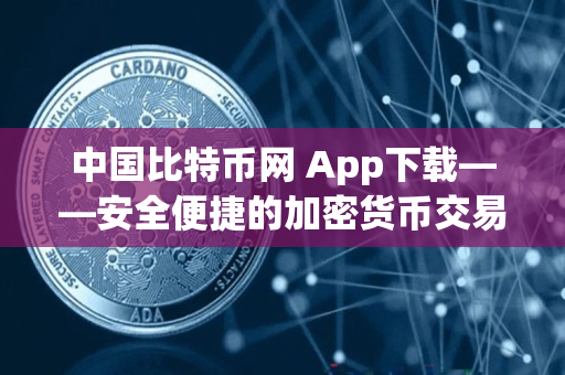 中国比特币网 App下载——安全便捷的加密货币交易工具
