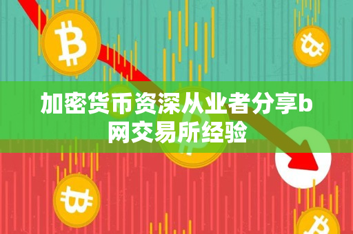 加密货币资深从业者分享b网交易所经验