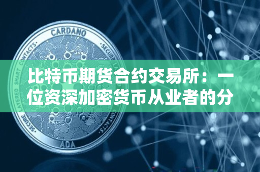 比特币期货合约交易所：一位资深加密货币从业者的分析