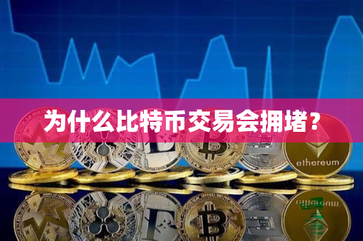 为什么比特币交易会拥堵? 为什么比特币交易会拥堵?