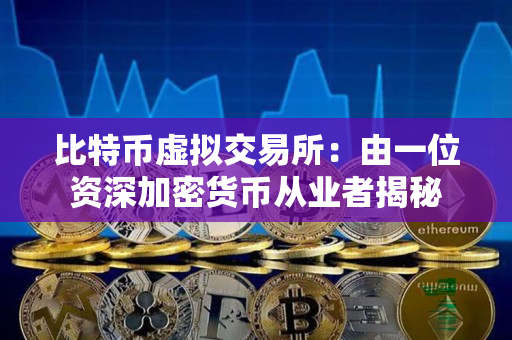 比特币虚拟交易所：由一位资深加密货币从业者揭秘