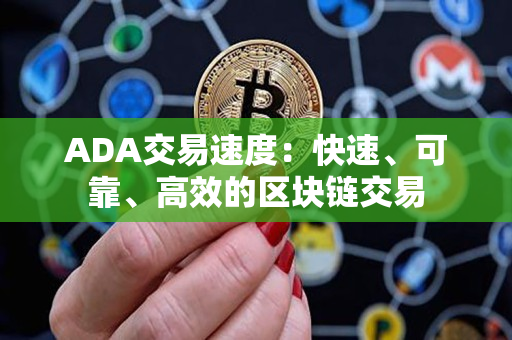 ADA交易速度：快速、可靠、高效的区块链交易
