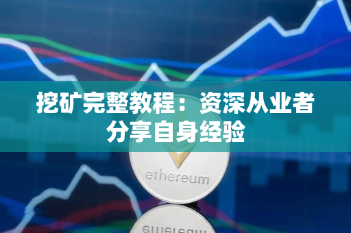 挖矿完整教程:资深从业者分享自身经验 挖矿完整教程:资深从业者分享自身经验