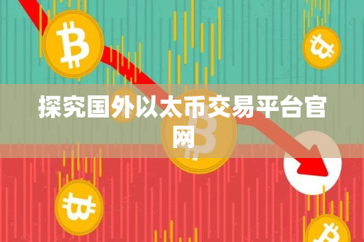 探究国外以太币交易平台官网