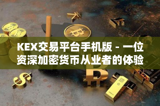 KEX交易平台手机版 - 一位资深加密货币从业者的体验