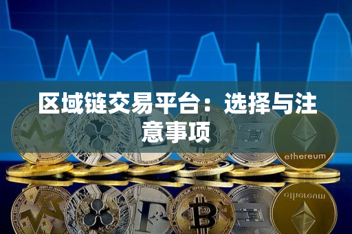 区域链交易平台:选择与注意事项 区域链交易平台:选择与注意事项