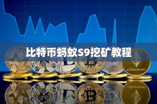 比特币蚂蚁S9挖矿教程 比特币蚂蚁S9挖矿教程