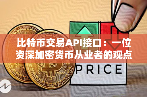 比特币交易API接口:一位资深加密货币从业者的观点 比特币交易API接口:一位资深加密货币从业者的观点