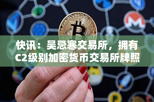 快讯：吴忌寒交易所，拥有C2级别加密货币交易所牌照，安全性得到保障！