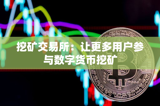 挖矿交易所：让更多用户参与数字货币挖矿