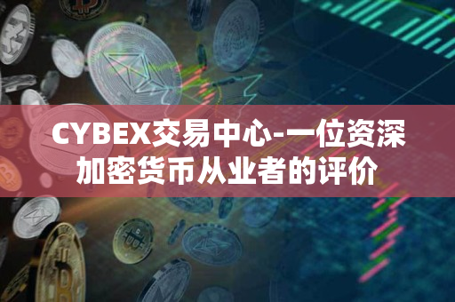 CYBEX交易中心-一位资深加密货币从业者的评价
